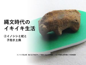 縄文時代のイキイキ生活——②イノシシと蛇と子抱き土偶