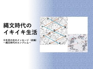 縄文時代のイキイキ生活　⑩冬至の光のメッセージ（前編）　～縄文時代のエンブレム～
